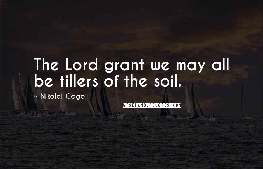 Nikolai Gogol Quotes: The Lord grant we may all be tillers of the soil.