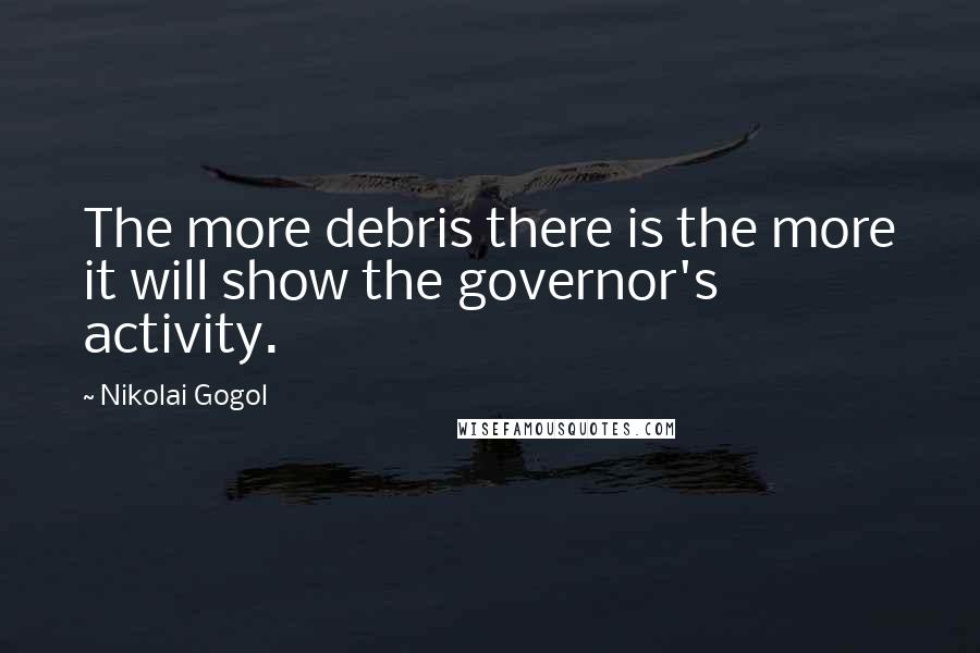 Nikolai Gogol Quotes: The more debris there is the more it will show the governor's activity.
