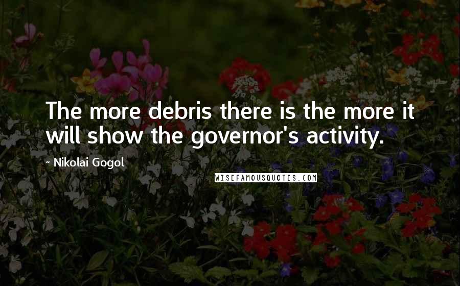 Nikolai Gogol Quotes: The more debris there is the more it will show the governor's activity.