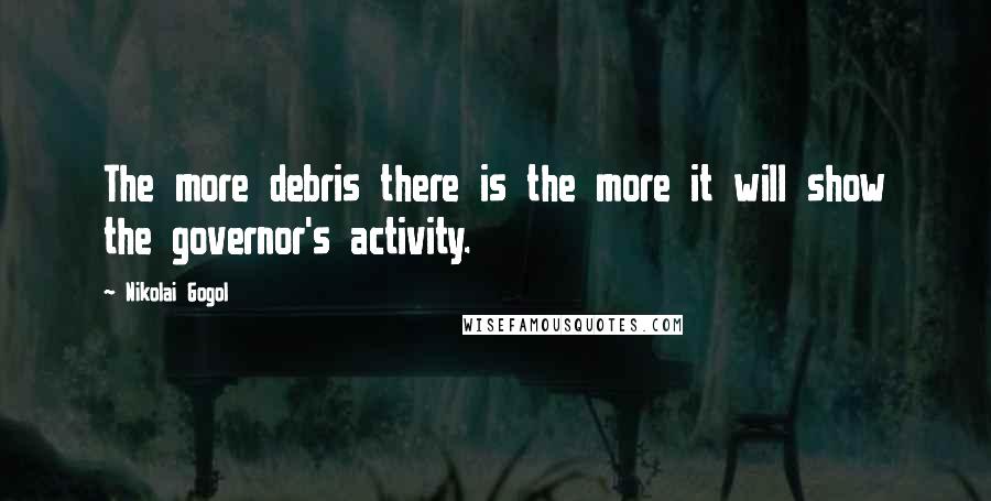 Nikolai Gogol Quotes: The more debris there is the more it will show the governor's activity.