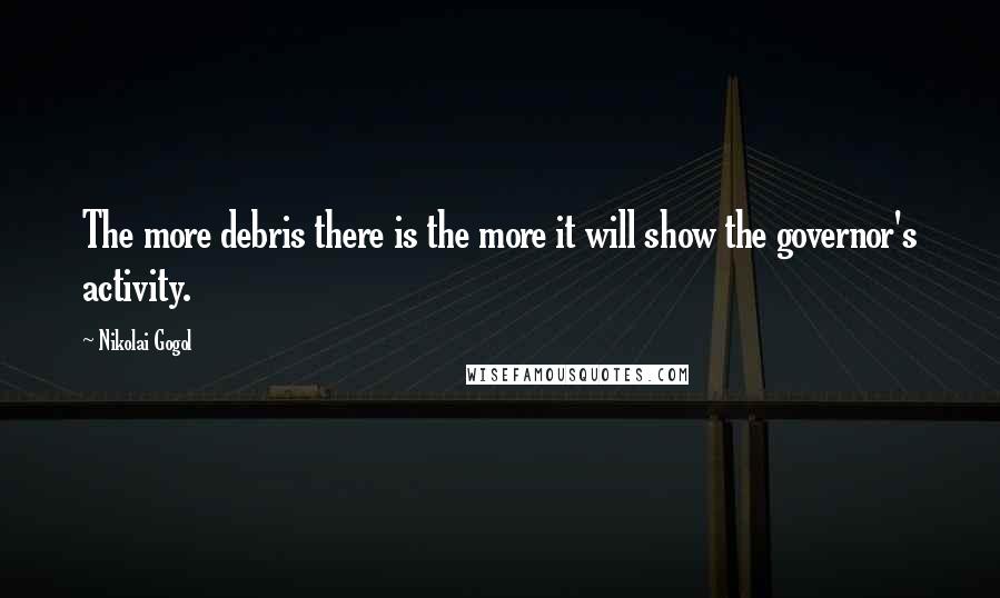 Nikolai Gogol Quotes: The more debris there is the more it will show the governor's activity.