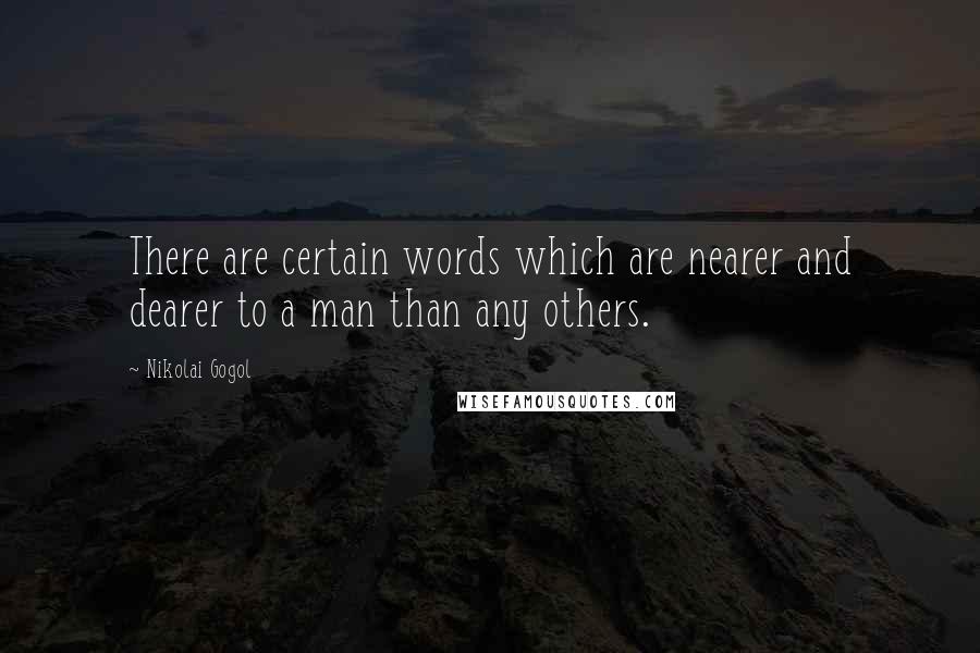 Nikolai Gogol Quotes: There are certain words which are nearer and dearer to a man than any others.