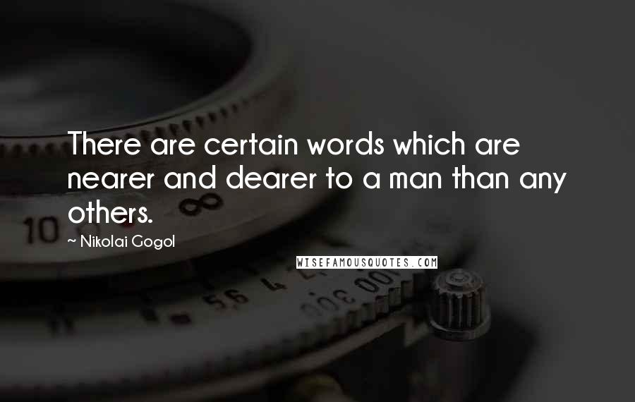 Nikolai Gogol Quotes: There are certain words which are nearer and dearer to a man than any others.