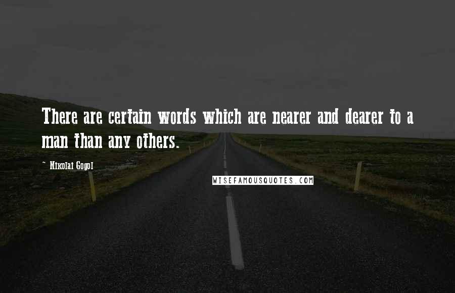 Nikolai Gogol Quotes: There are certain words which are nearer and dearer to a man than any others.