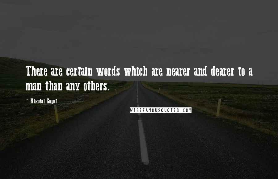 Nikolai Gogol Quotes: There are certain words which are nearer and dearer to a man than any others.
