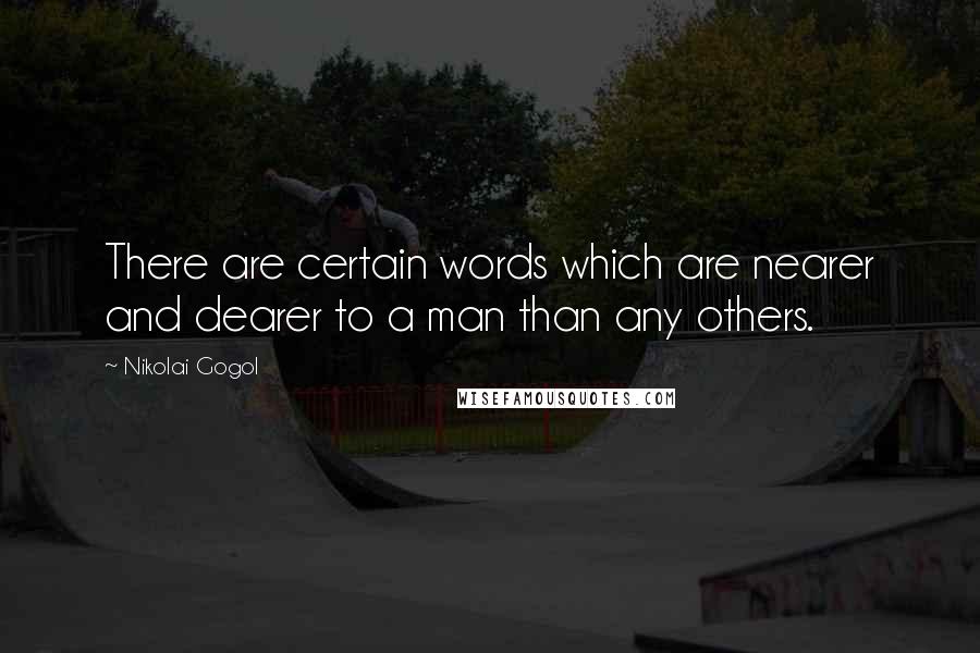 Nikolai Gogol Quotes: There are certain words which are nearer and dearer to a man than any others.