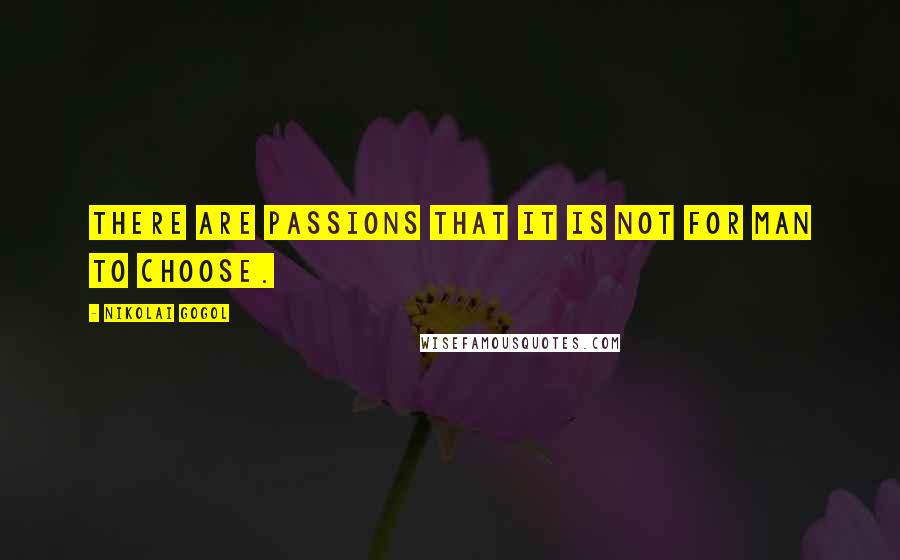 Nikolai Gogol Quotes: There are passions that it is not for man to choose.