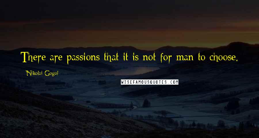 Nikolai Gogol Quotes: There are passions that it is not for man to choose.