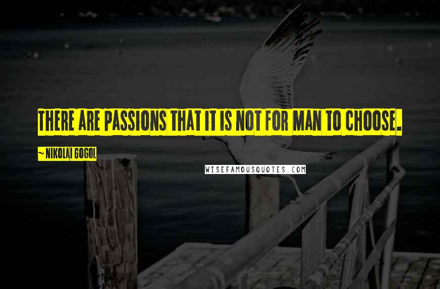 Nikolai Gogol Quotes: There are passions that it is not for man to choose.