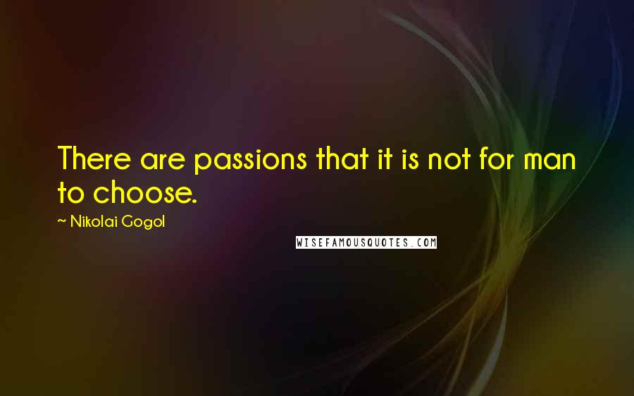 Nikolai Gogol Quotes: There are passions that it is not for man to choose.