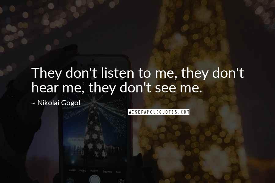 Nikolai Gogol Quotes: They don't listen to me, they don't hear me, they don't see me.