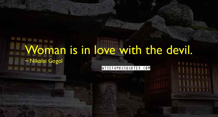 Nikolai Gogol Quotes: Woman is in love with the devil.