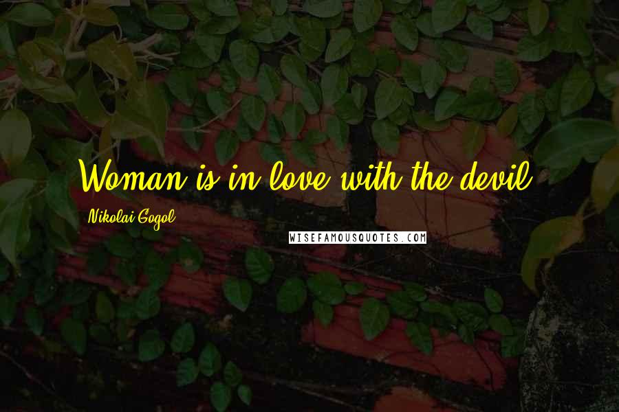 Nikolai Gogol Quotes: Woman is in love with the devil.