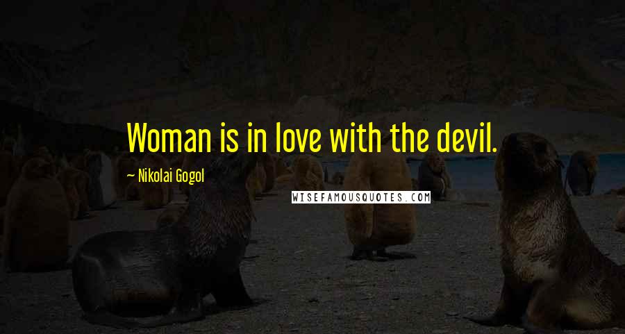 Nikolai Gogol Quotes: Woman is in love with the devil.