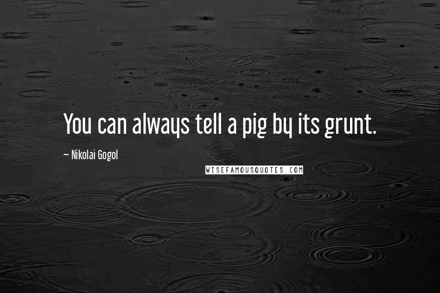 Nikolai Gogol Quotes: You can always tell a pig by its grunt.