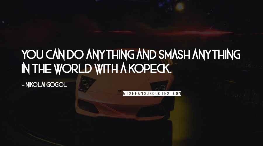 Nikolai Gogol Quotes: You can do anything and smash anything in the world with a kopeck.