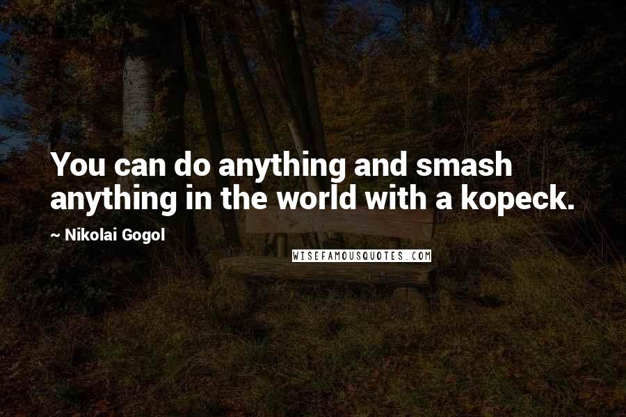 Nikolai Gogol Quotes: You can do anything and smash anything in the world with a kopeck.