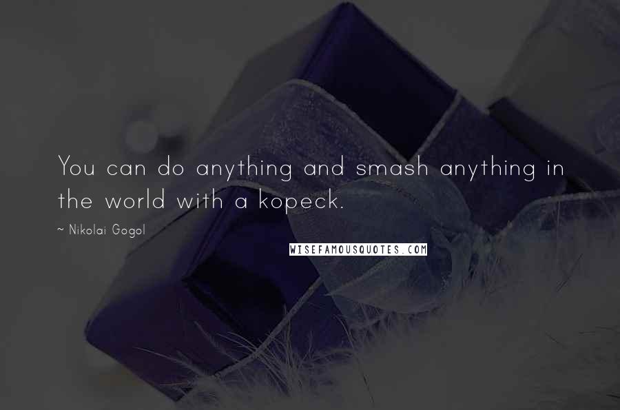 Nikolai Gogol Quotes: You can do anything and smash anything in the world with a kopeck.