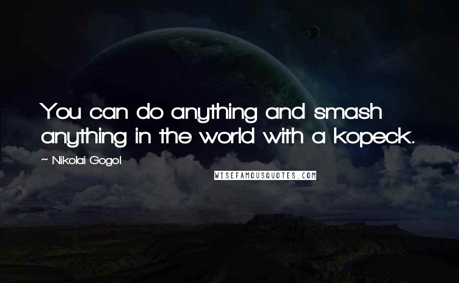 Nikolai Gogol Quotes: You can do anything and smash anything in the world with a kopeck.