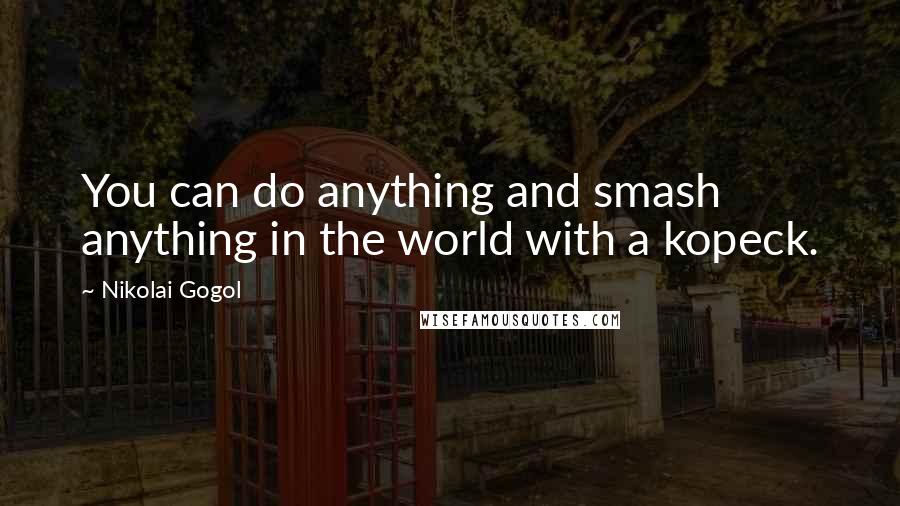 Nikolai Gogol Quotes: You can do anything and smash anything in the world with a kopeck.