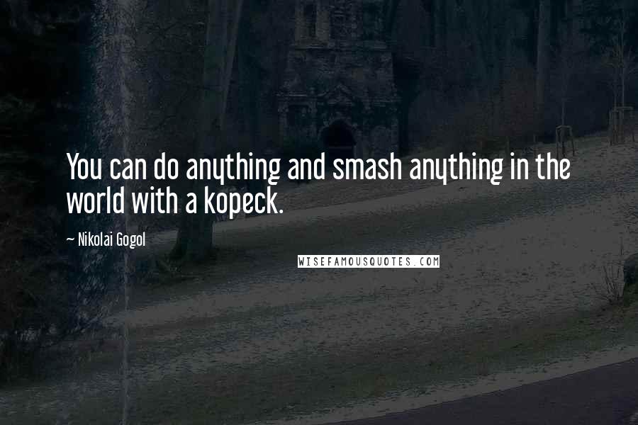 Nikolai Gogol Quotes: You can do anything and smash anything in the world with a kopeck.