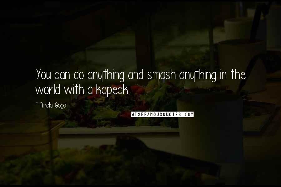 Nikolai Gogol Quotes: You can do anything and smash anything in the world with a kopeck.