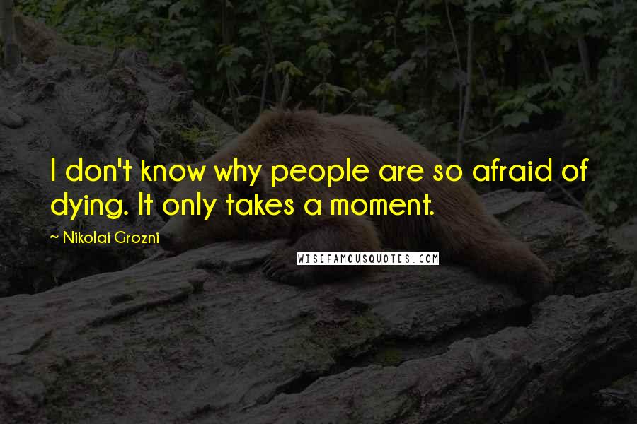 Nikolai Grozni Quotes: I don't know why people are so afraid of dying. It only takes a moment.