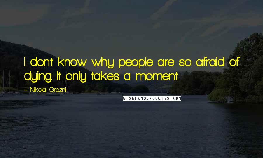 Nikolai Grozni Quotes: I don't know why people are so afraid of dying. It only takes a moment.