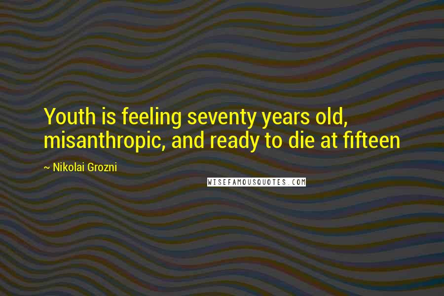 Nikolai Grozni Quotes: Youth is feeling seventy years old, misanthropic, and ready to die at fifteen