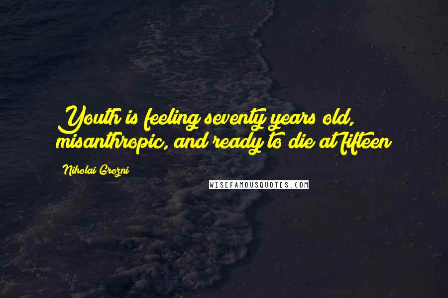 Nikolai Grozni Quotes: Youth is feeling seventy years old, misanthropic, and ready to die at fifteen