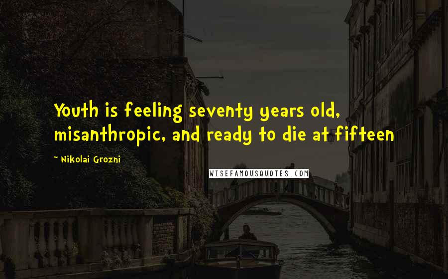 Nikolai Grozni Quotes: Youth is feeling seventy years old, misanthropic, and ready to die at fifteen