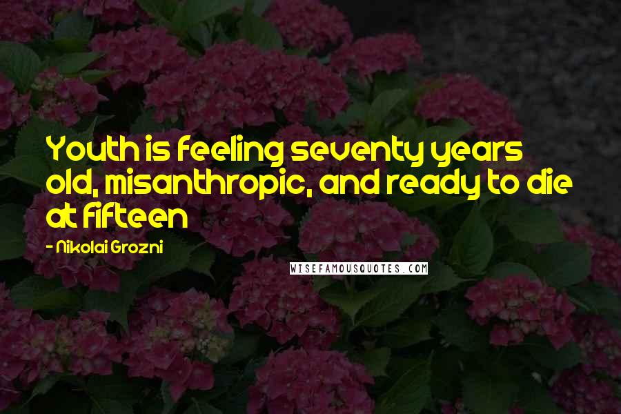 Nikolai Grozni Quotes: Youth is feeling seventy years old, misanthropic, and ready to die at fifteen