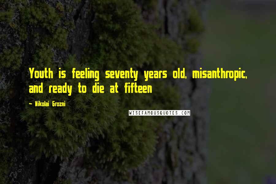 Nikolai Grozni Quotes: Youth is feeling seventy years old, misanthropic, and ready to die at fifteen