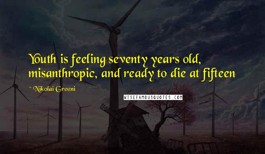 Nikolai Grozni Quotes: Youth is feeling seventy years old, misanthropic, and ready to die at fifteen