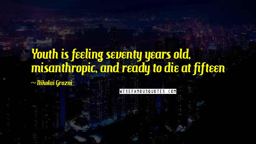 Nikolai Grozni Quotes: Youth is feeling seventy years old, misanthropic, and ready to die at fifteen
