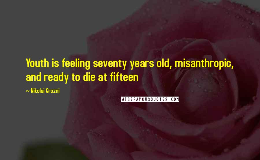 Nikolai Grozni Quotes: Youth is feeling seventy years old, misanthropic, and ready to die at fifteen