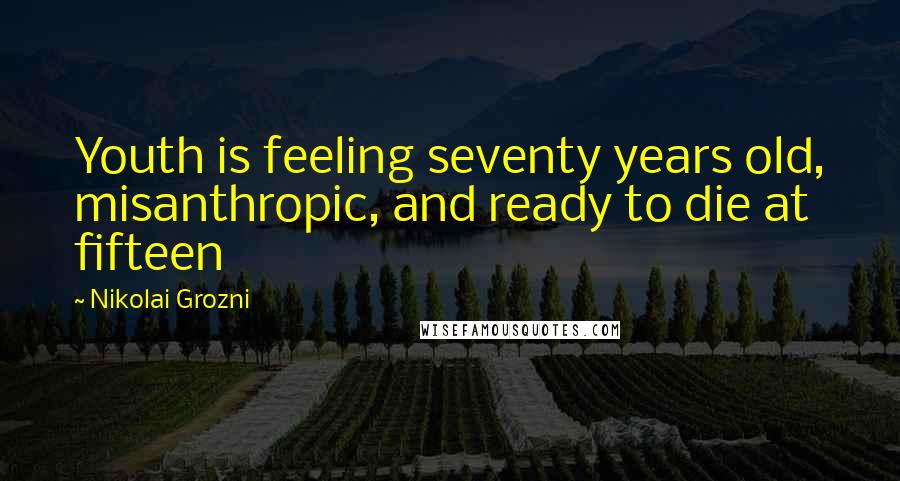 Nikolai Grozni Quotes: Youth is feeling seventy years old, misanthropic, and ready to die at fifteen