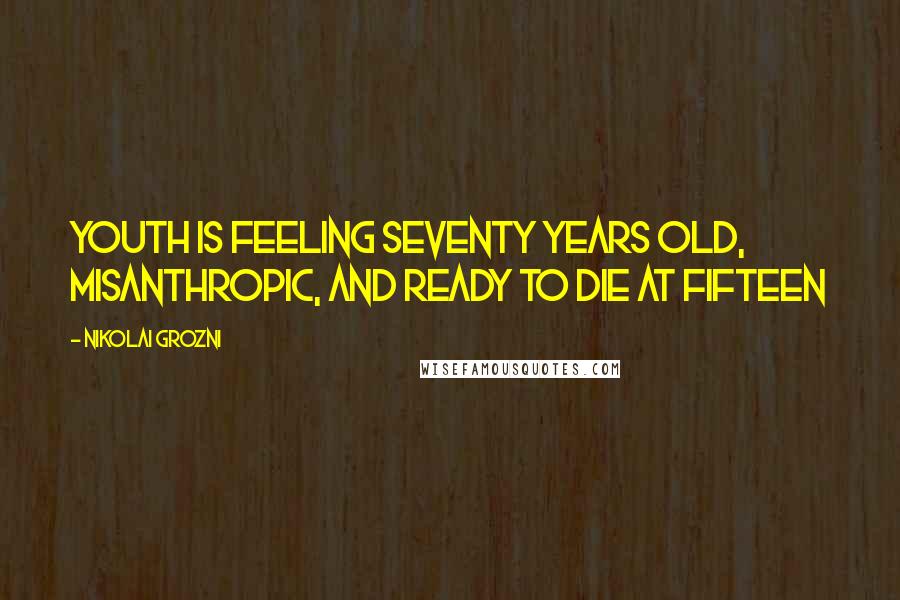 Nikolai Grozni Quotes: Youth is feeling seventy years old, misanthropic, and ready to die at fifteen