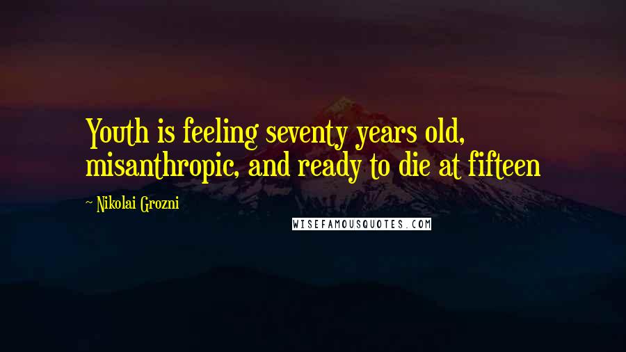 Nikolai Grozni Quotes: Youth is feeling seventy years old, misanthropic, and ready to die at fifteen