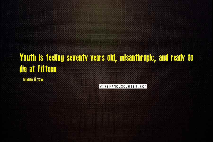 Nikolai Grozni Quotes: Youth is feeling seventy years old, misanthropic, and ready to die at fifteen