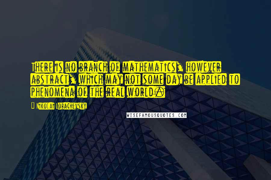 Nikolai Lobachevsky Quotes: There is no branch of mathematics, however abstract, which may not some day be applied to phenomena of the real world.