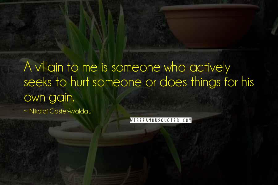 Nikolaj Coster-Waldau Quotes: A villain to me is someone who actively seeks to hurt someone or does things for his own gain.