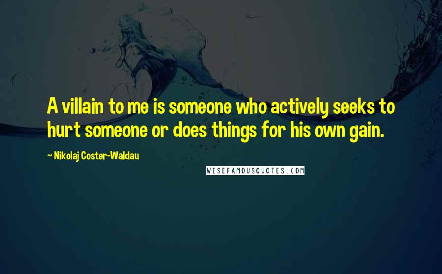 Nikolaj Coster-Waldau Quotes: A villain to me is someone who actively seeks to hurt someone or does things for his own gain.