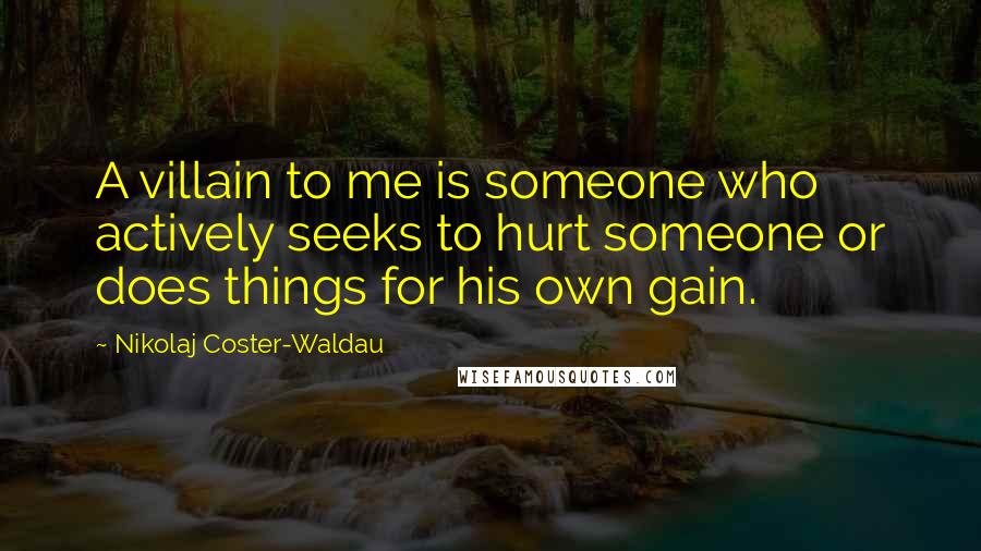 Nikolaj Coster-Waldau Quotes: A villain to me is someone who actively seeks to hurt someone or does things for his own gain.
