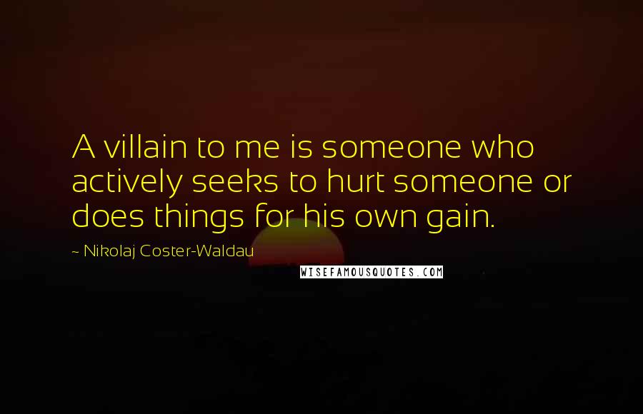 Nikolaj Coster-Waldau Quotes: A villain to me is someone who actively seeks to hurt someone or does things for his own gain.