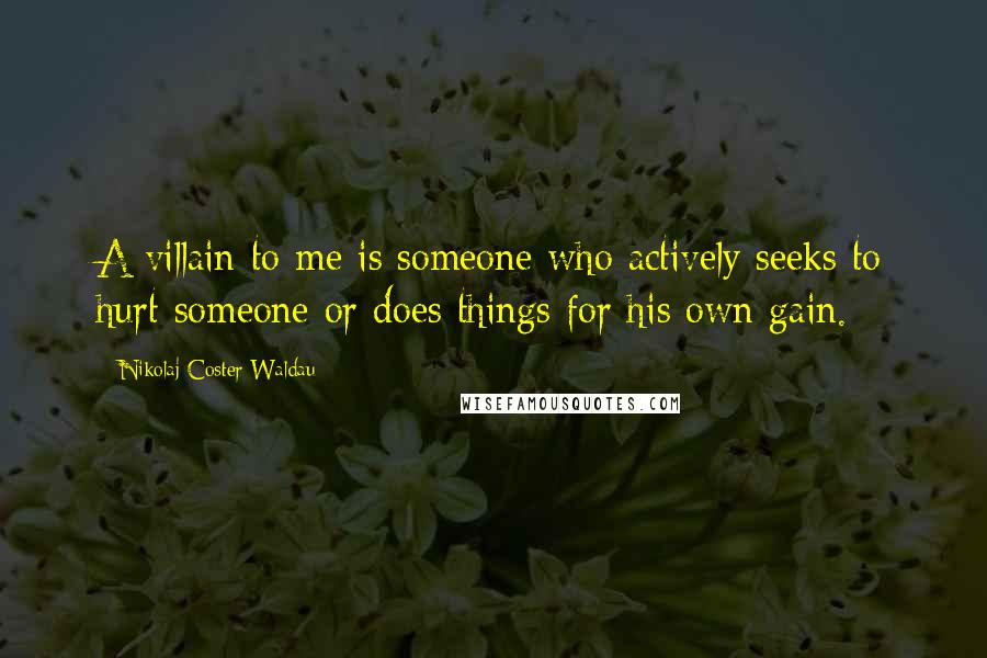 Nikolaj Coster-Waldau Quotes: A villain to me is someone who actively seeks to hurt someone or does things for his own gain.