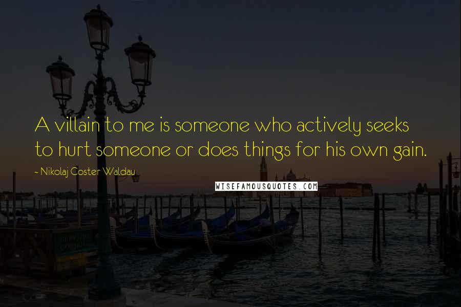 Nikolaj Coster-Waldau Quotes: A villain to me is someone who actively seeks to hurt someone or does things for his own gain.