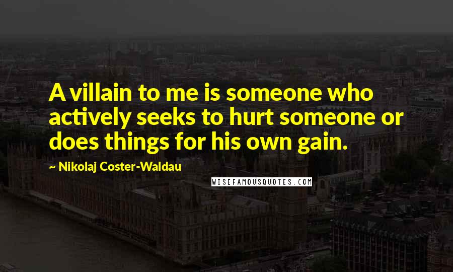 Nikolaj Coster-Waldau Quotes: A villain to me is someone who actively seeks to hurt someone or does things for his own gain.