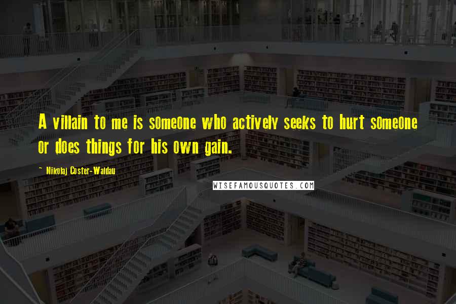 Nikolaj Coster-Waldau Quotes: A villain to me is someone who actively seeks to hurt someone or does things for his own gain.