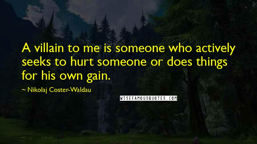 Nikolaj Coster-Waldau Quotes: A villain to me is someone who actively seeks to hurt someone or does things for his own gain.